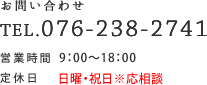 tel:076-238-2741,営業時間 9：00～18：00　定休日 日曜・祝日※応相談