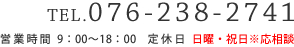 tel:076-238-2741,営業時間 9：00～18：00　定休日 日曜・祝日※応相談